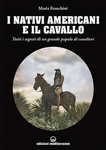 I nativi americani e il cavallo - Maria Franchini - Edizioni Mediterranee, 2021