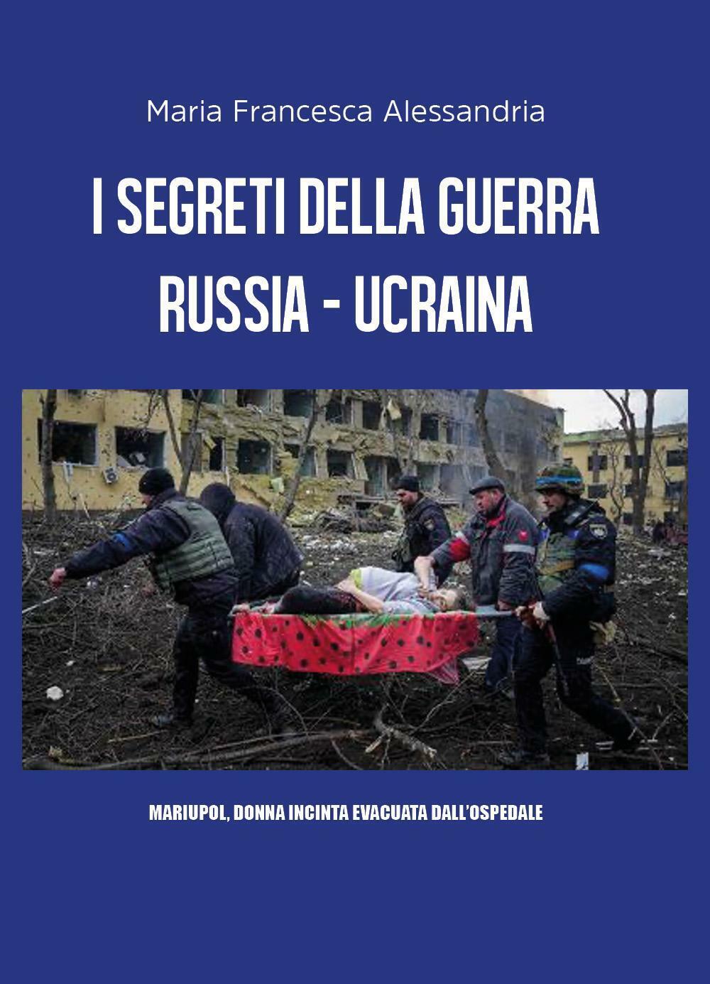 I segreti della guerra Russia-Ucraina di Maria Francesca Alessandria,  2022,  Yo