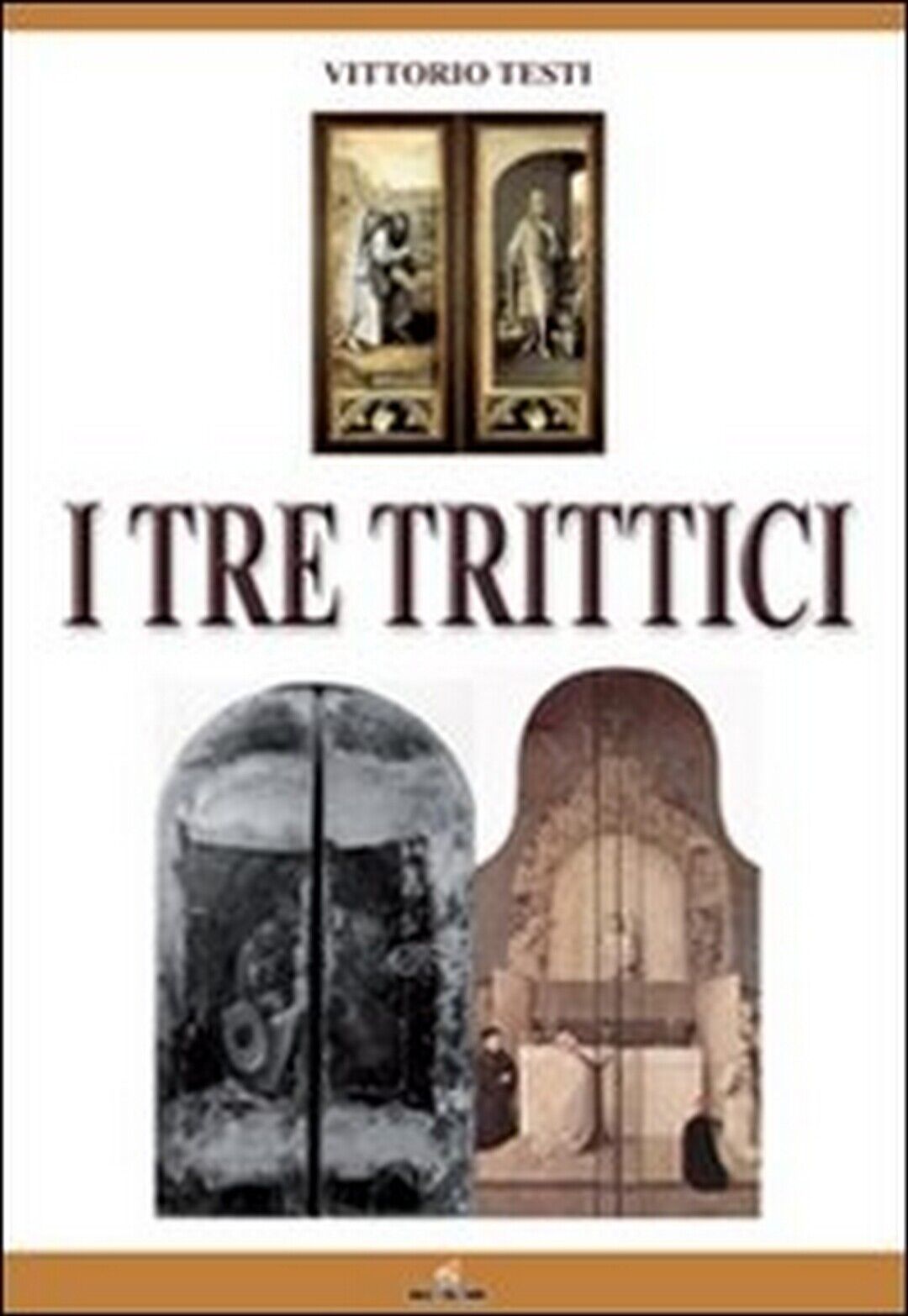 I tre trittici  di Vittorio Testi,  2011,  Mgc Edizioni
