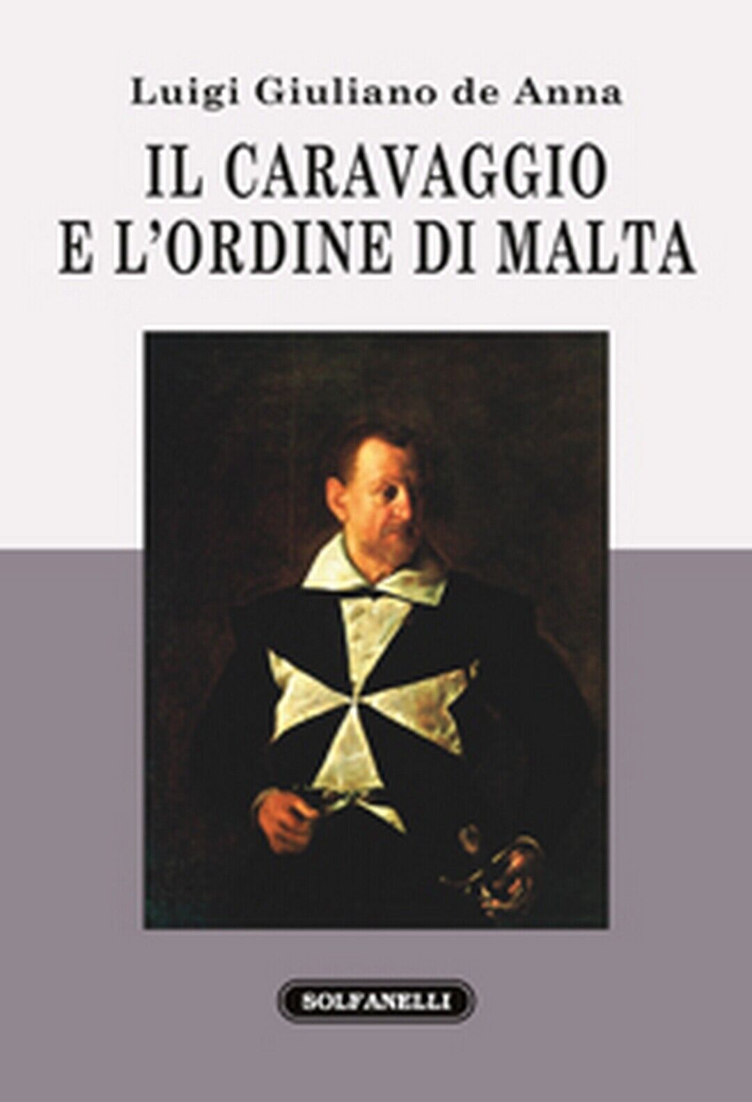 IL CARAVAGGIO E L'ORDINE DI MALTA  di Luigi Giuliano De Ann,  Solfanelli Ed.