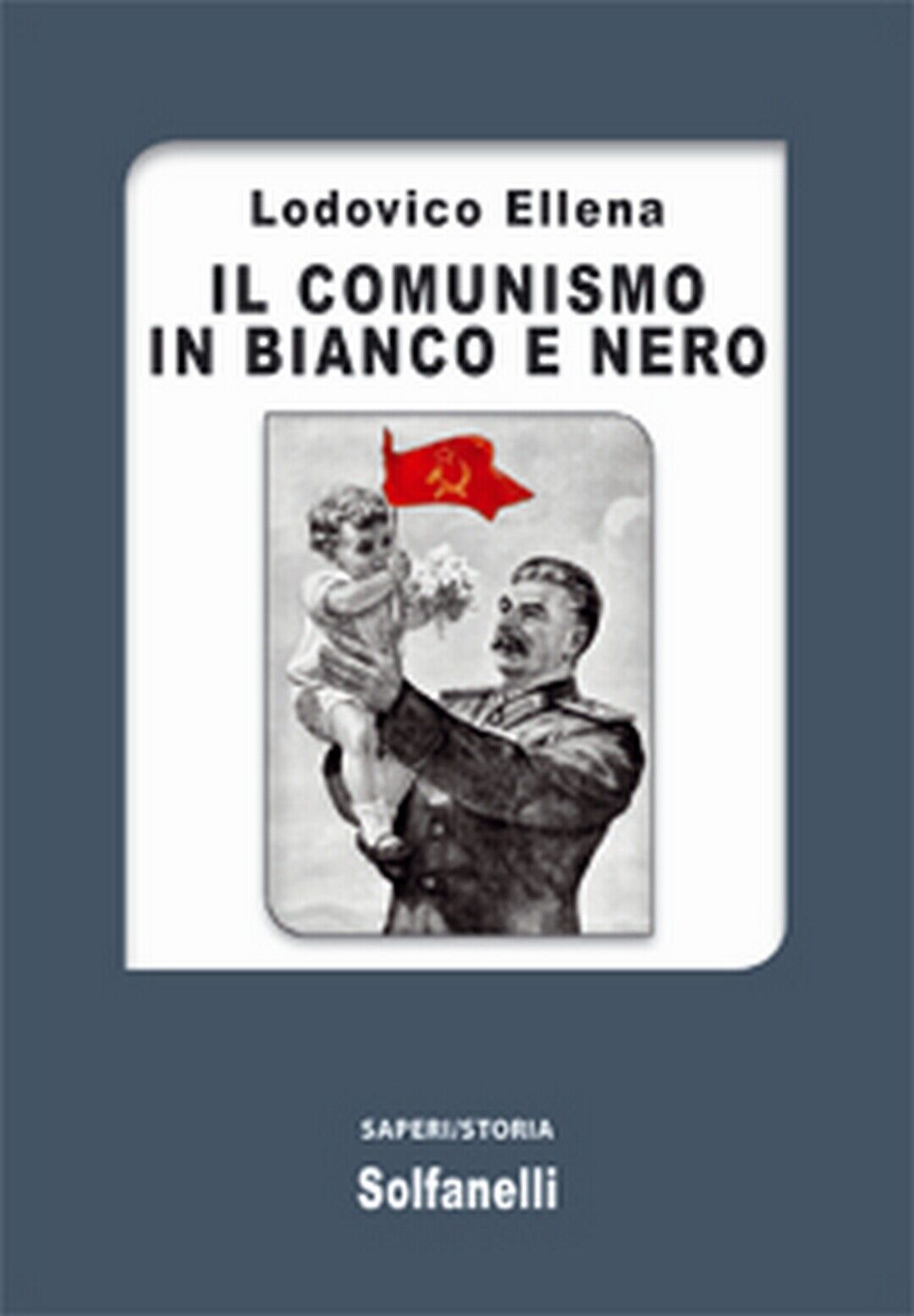 IL COMUNISMO IN BIANCO E NERO  di Lodovico Ellena,  Solfanelli Edizioni