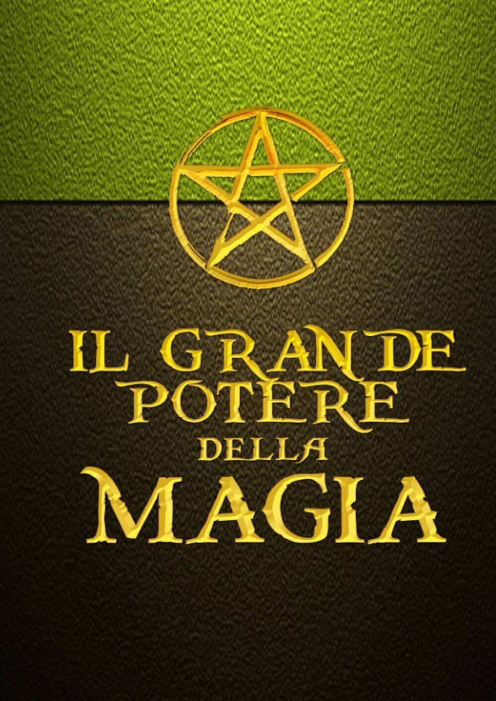 IL GRANDE POTERE DELLA MAGIA: Il manuale pratico di Magia - Il Grimorio di un Ma