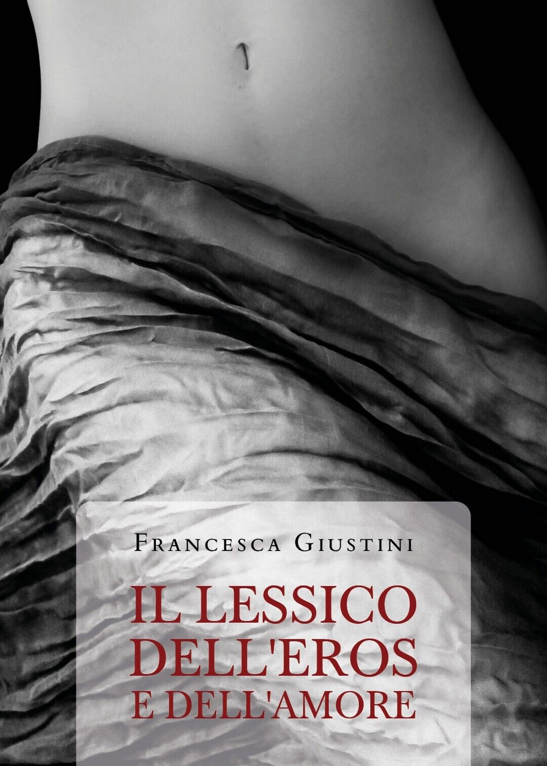 IL LESSICO DELL'EROS E DELL'AMORE  di Francesca Giustini,  2020,  Youcanprint
