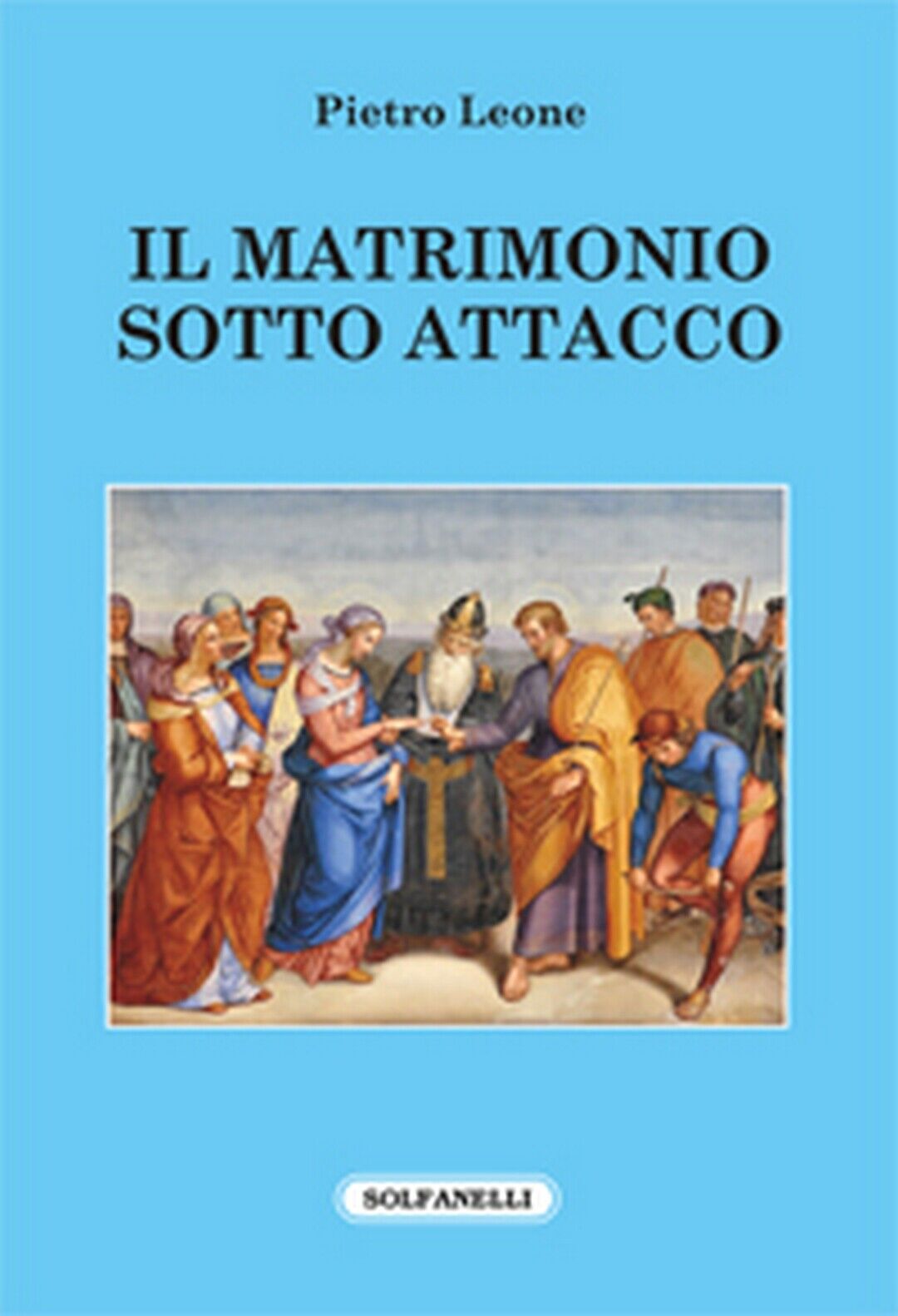 IL MATRIMONIO SOTTO ATTACCO  di Pietro Leone,  Solfanelli Edizioni
