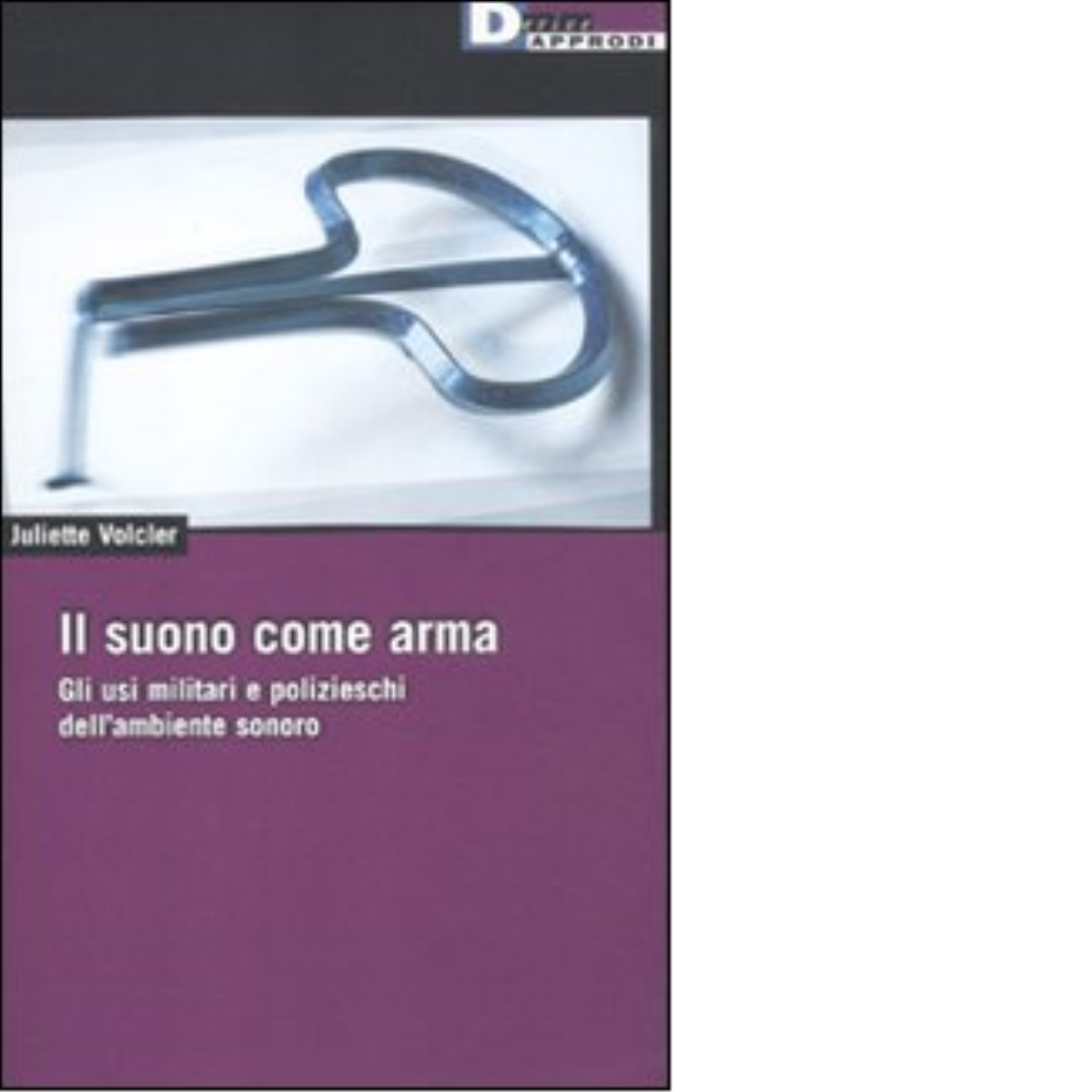 IL SUONO COME ARMA. di JULIETTE VOLCLER - DeriveApprodi editore, 2011