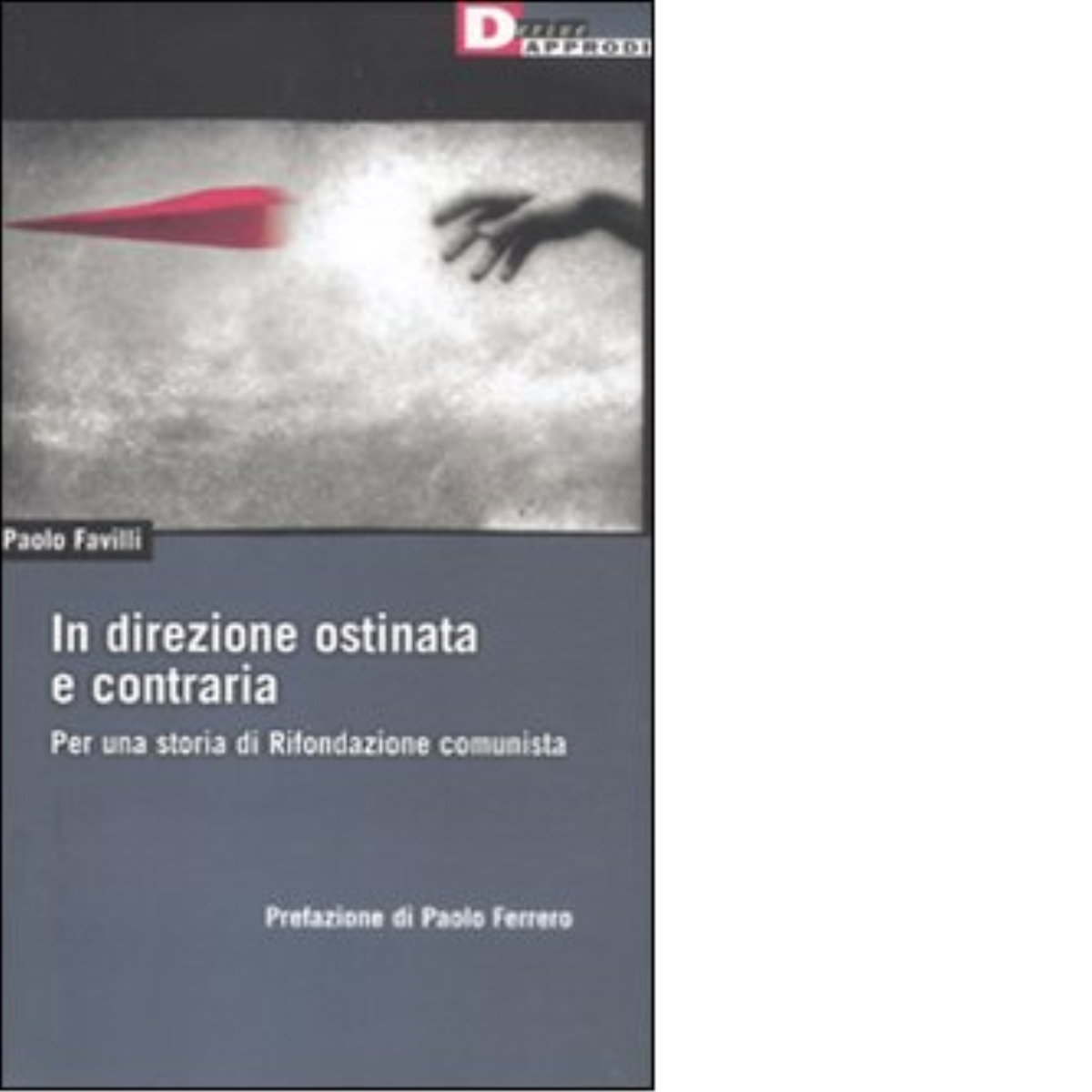 IN DIREZIONE OSTINATA E CONTRARIA. di PAOLO FAVILLI - DeriveApprodi editore,2011