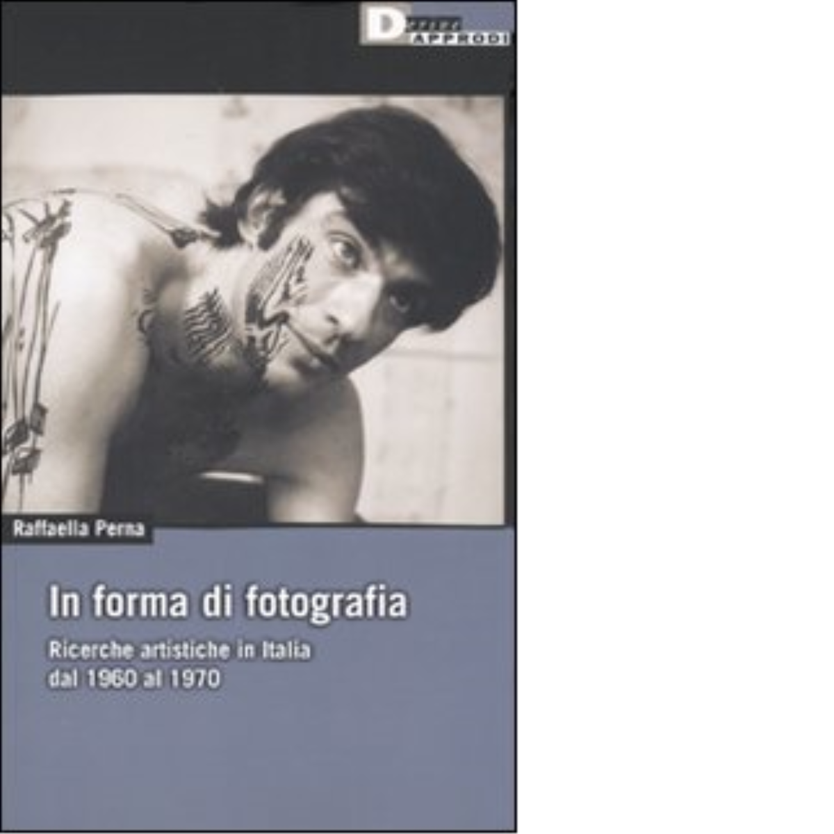 IN FORMA DI FOTOGRAFIA. di RAFFAELLA PERNA - DeriveApprodi editore, 2009
