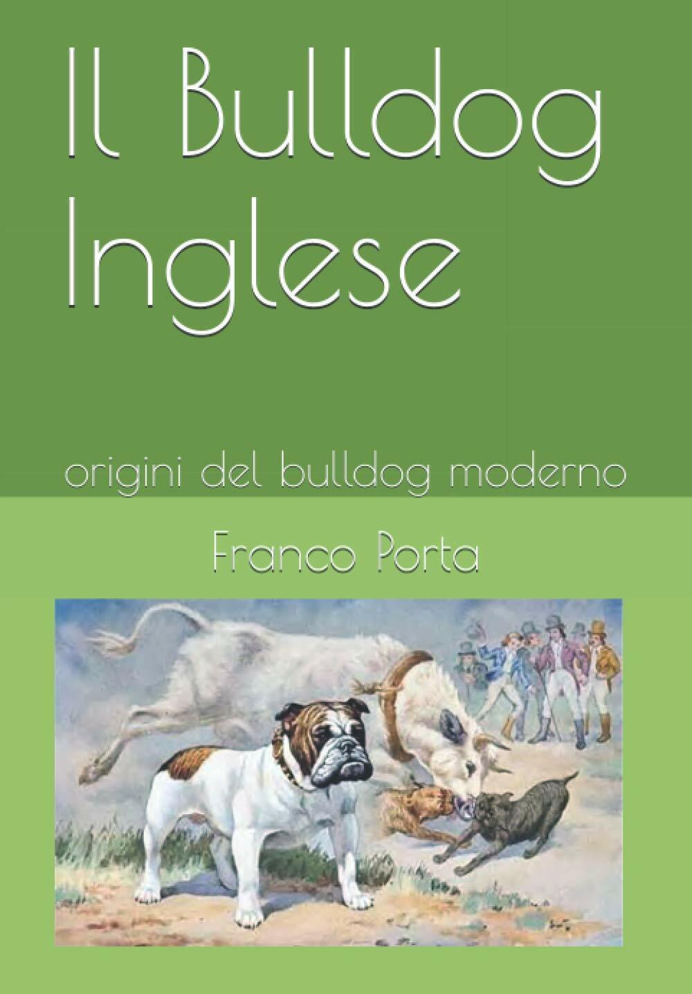 Il Bulldog Inglese Origini Del Bulldog Moderno di Franco Porta,  2020,  Indipend