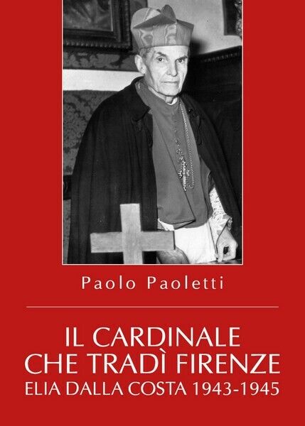 Il Cardinale che trad? Firenze. Elia Dalla Costa 1943-1945 - ER