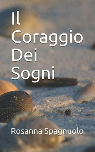 Il Coraggio Dei Sogni di Rosanna Spagnuolo,  2019,  Indipendently Published