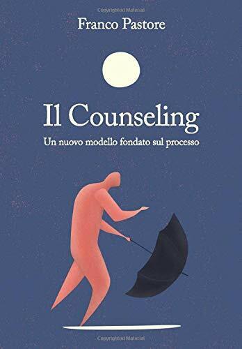 Il Counseling: Un nuovo modello fondato sul processo di Franco Pastore,  2020,  