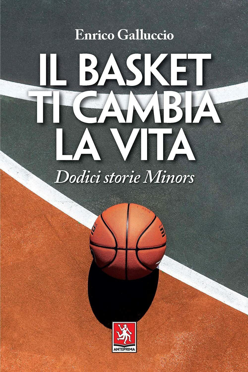 Il basket ti cambia la vita - Enrico Galluccio - Anteprima Edizioni, 2021