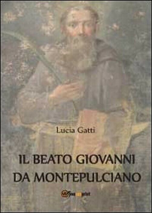 Il beato Giovanni di Montepulciano  - Lucia Gatti,  2012,  Youcanprint