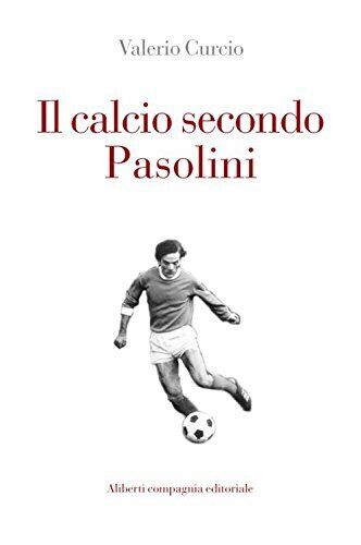 Il calcio secondo Pasolini - Valerio Curcio -Compagnia Editoriale Aliberti,2018