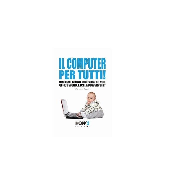 Il computer per tutti! -  Germano Pettarin,  2018,  How 2