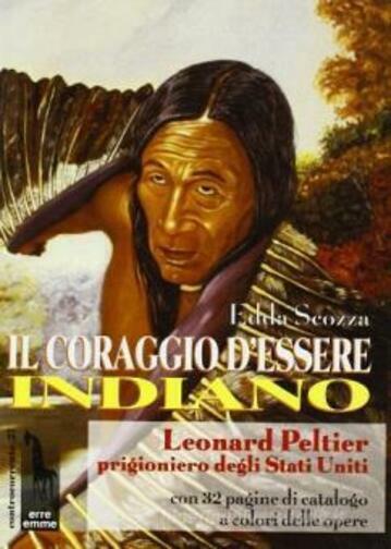 Il coraggio d'essere indiano Leonard Peltier prigioniero degli Stati Uniti di Ed