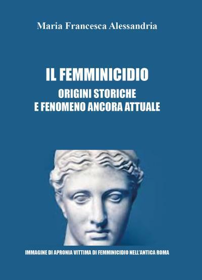 Il femminicidio. Origini storiche e fenomeno ancora attuale di Maria Francesca A