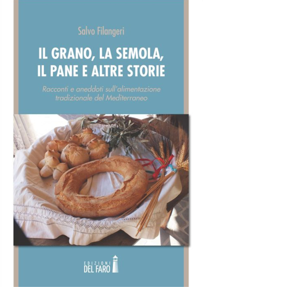 Il grano, la semola, il pane e altre storie di Filangeri Salvo - Del faro, 2015