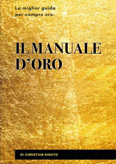 Il manuale d'oro. La miglior guida per compro oro di Christian Dinato,  2022,  Y