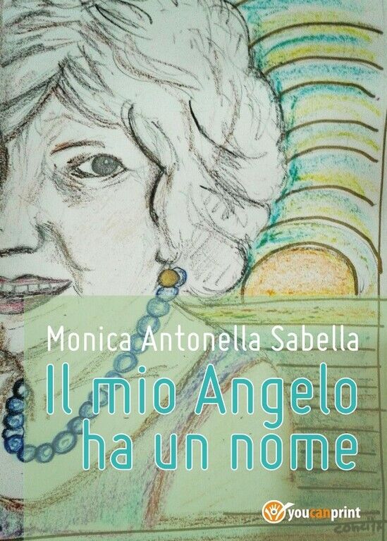 Il mio Angelo ha un nome  di Monica Antonella Sabella,  2017,  Youcanprint