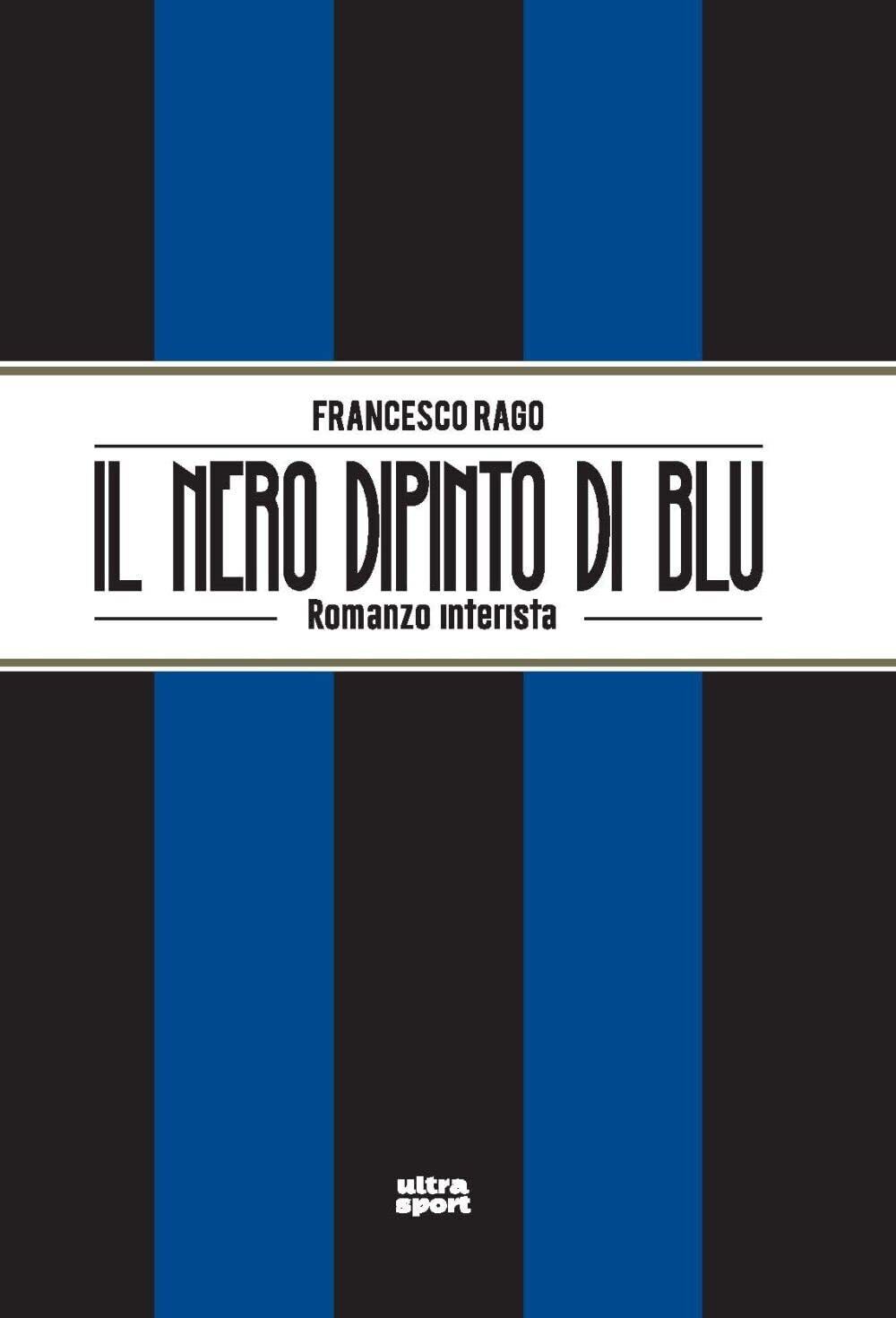 Il nero dipinto di blu. Romanzo interista - Francesco Rago - Ultra, 2022