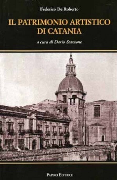 Il patrimonio artistico di Catania - Federico De Roberto - Papiro editrice, 2009