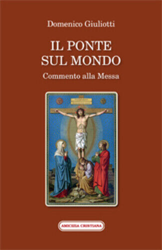 Il ponte sul mondo. Commento alla Messa di Domenico Giuliotti, 2014, Edizioni Am