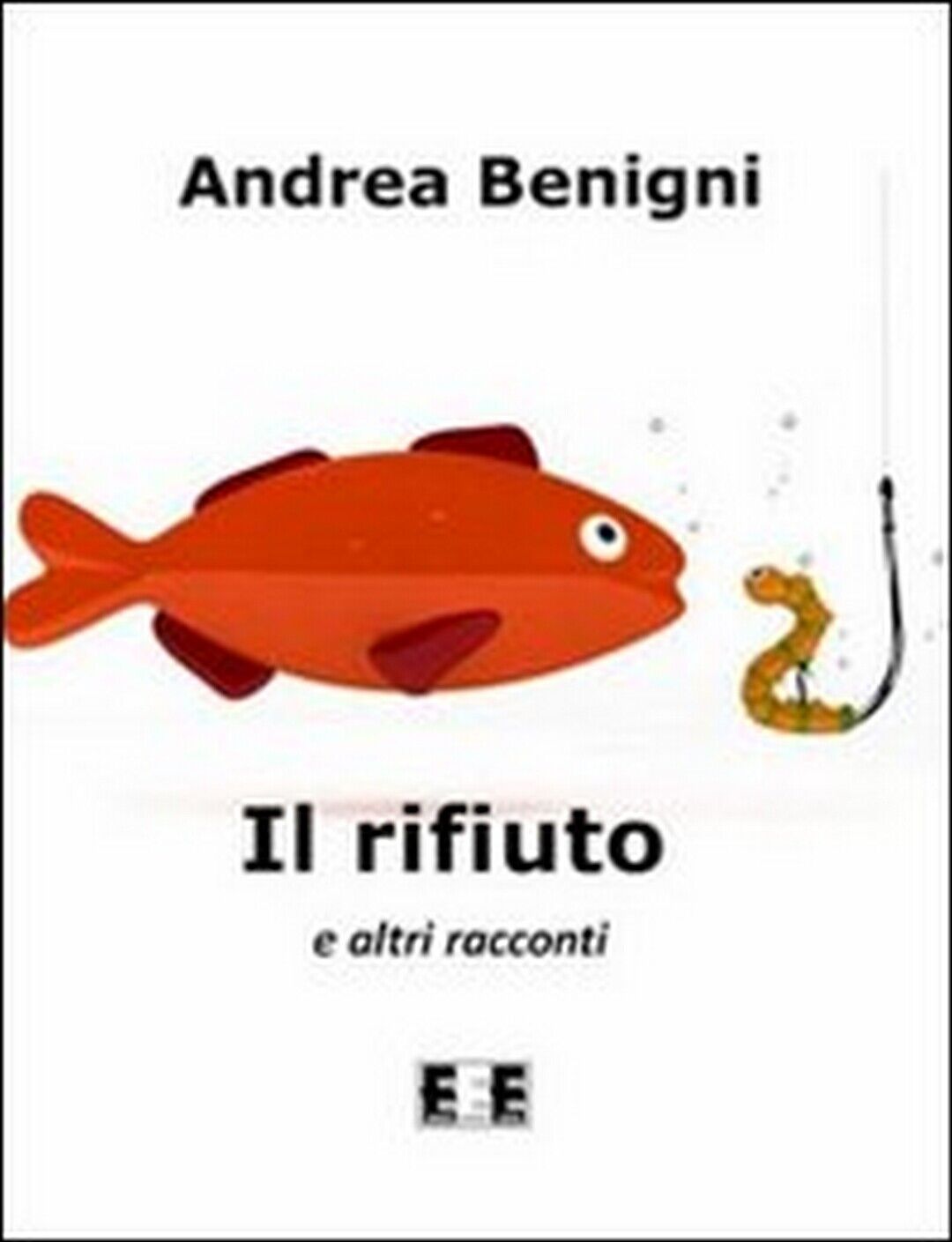 Il rifiuto e altri racconti  di Andrea Benigni,  2012,  Eee-edizioni Esordienti