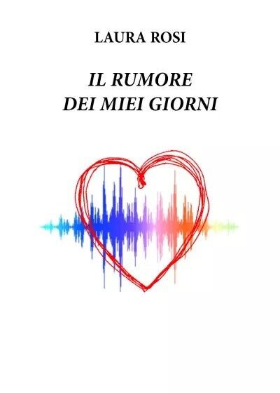  Il rumore dei miei giorni di Laura Rosi, 2022, Youcanprint