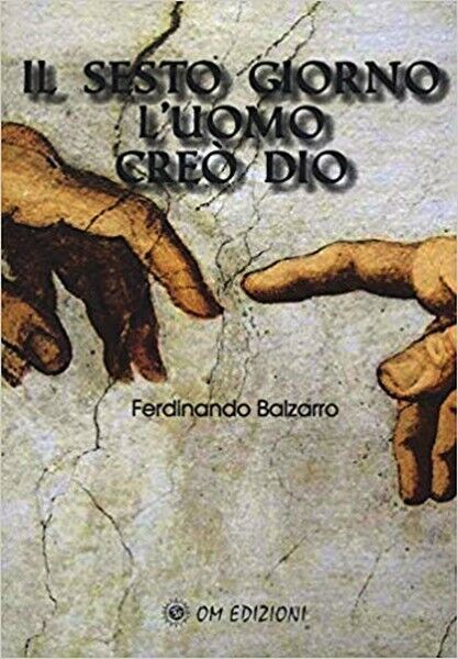 Il sesto giorno L'uomo cre? Dio, di Ferdinando Balzarro,  2019,  Om Edizioni- ER