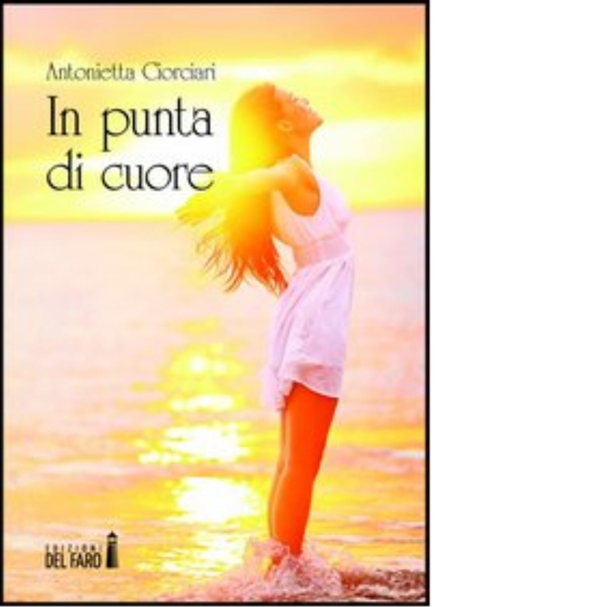 In punta di cuore di Ciorciari Antonietta - Edizioni Del Faro, 2013