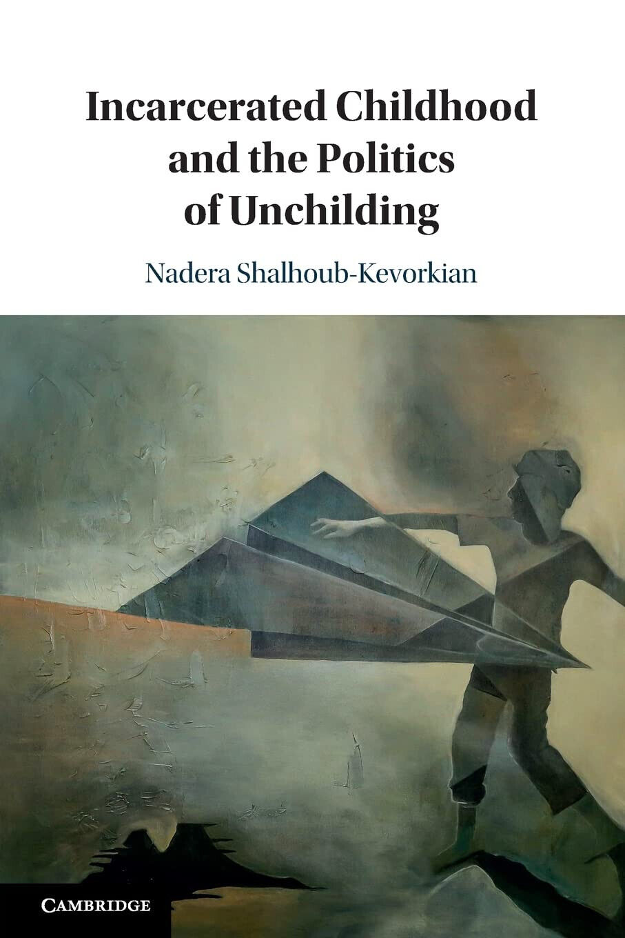 Incarcerated Childhood And The Politics Of Unchilding -Nadera Shalhoub-Kevorkian
