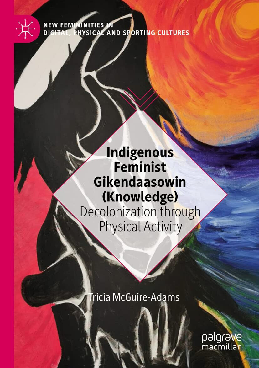 Indigenous Feminist Gikendaasowin (Knowledge) - Tricia McGuire-Adams - 2021