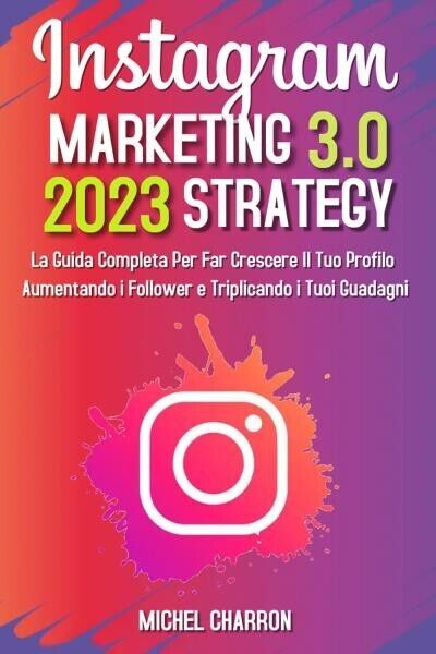 Instagram Marketing-Strategy 3.0: La Guida Completa Per Far Crescere il Tuo Prof