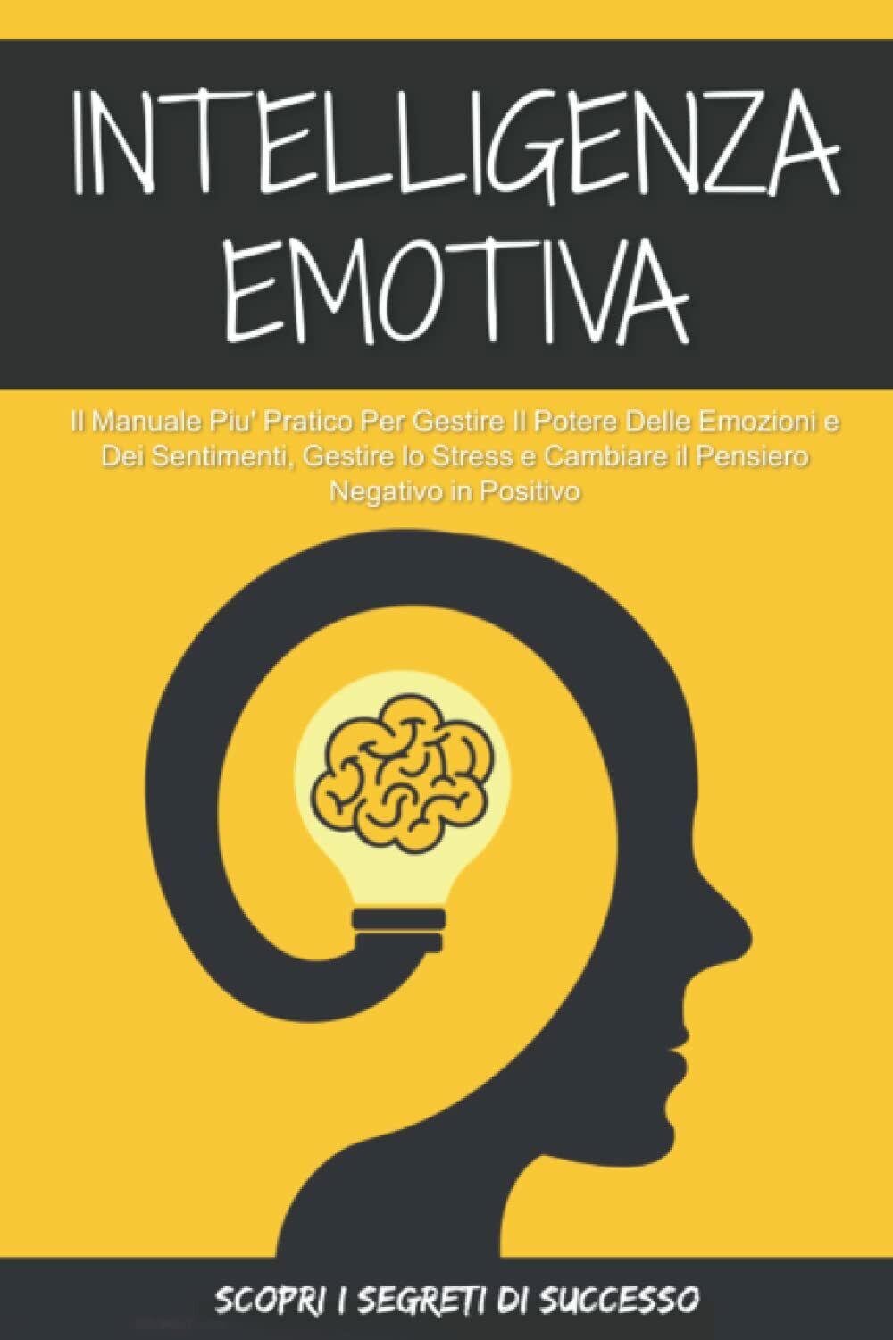 Intelligenza Emotiva; Il Manuale Pi? Pratico Per Gestire il Potere delle Emozion