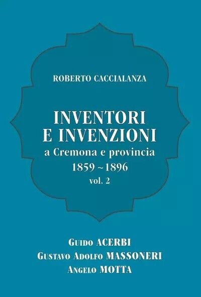 Inventori e invenzioni a Cremona e provincia (1859-1896) - Vol. 2 (SECONDA EDIZI