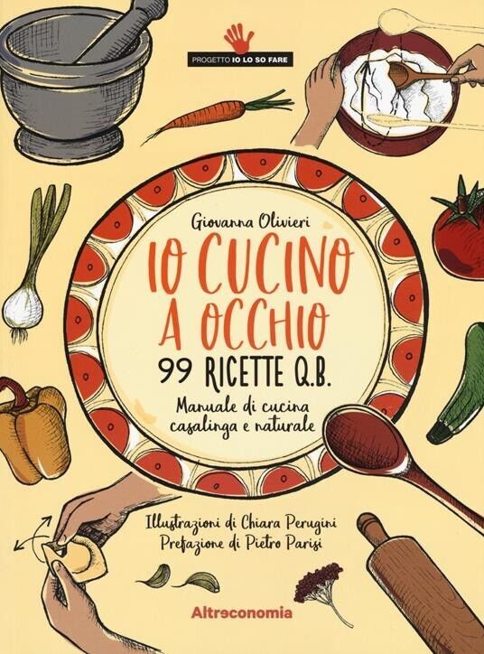 Io cucino a occhio. 99 ricette q.b. Manuale di cucina casalinga e naturale  di G
