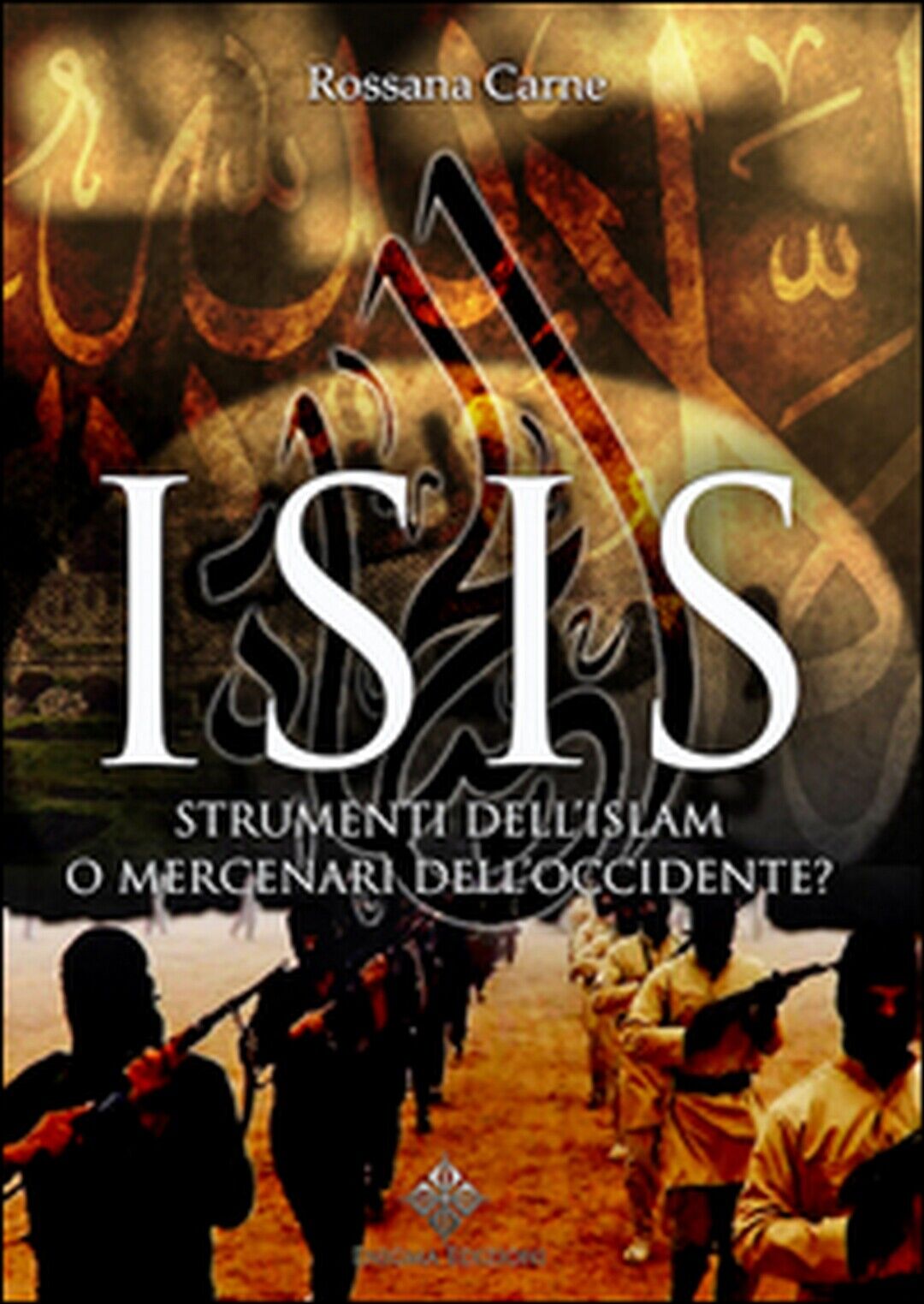 Isis. Strumenti delL'Islam o mercenari delL'Occidente? - Rossana Carne