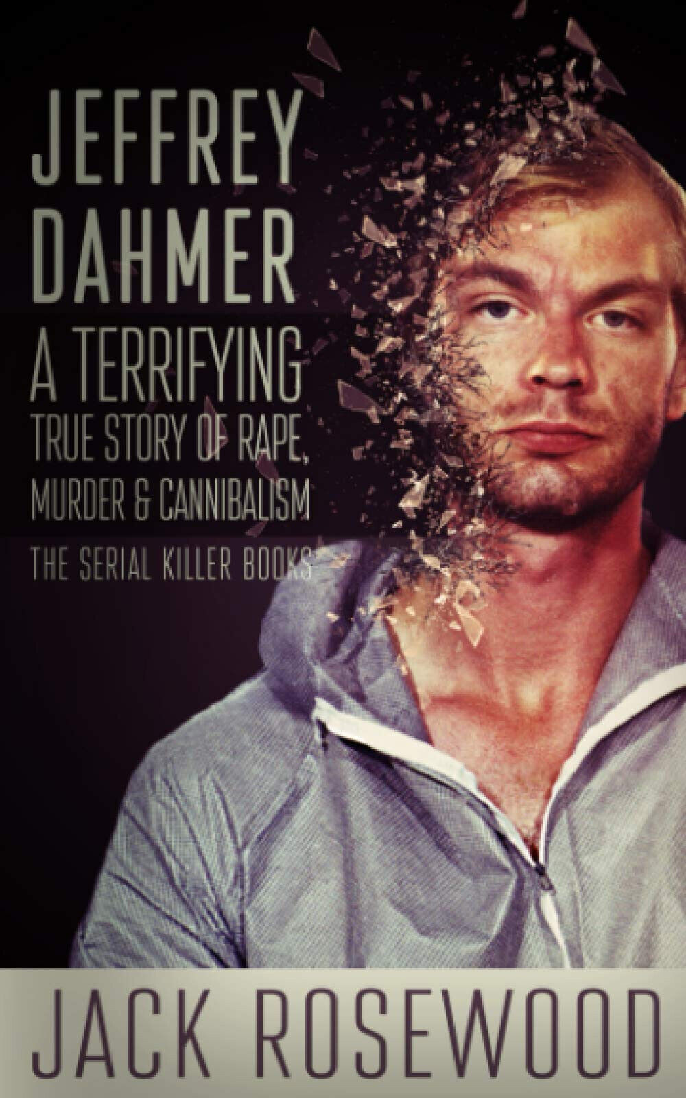 Jeffrey Dahmer: A Terrifying True Story of Rape, Murder & Cannibalism: Volume 1