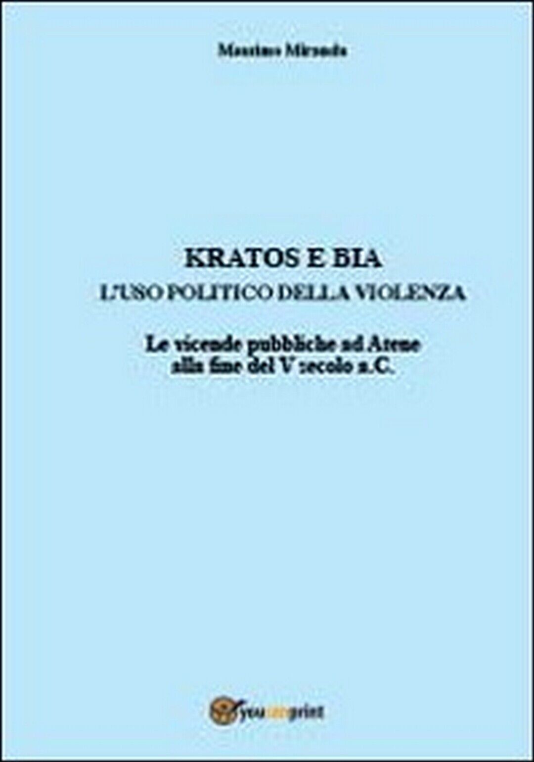 Kratos e Bia. Luso politico della violenza, Massimo Miranda,  2012,  Youcanprint