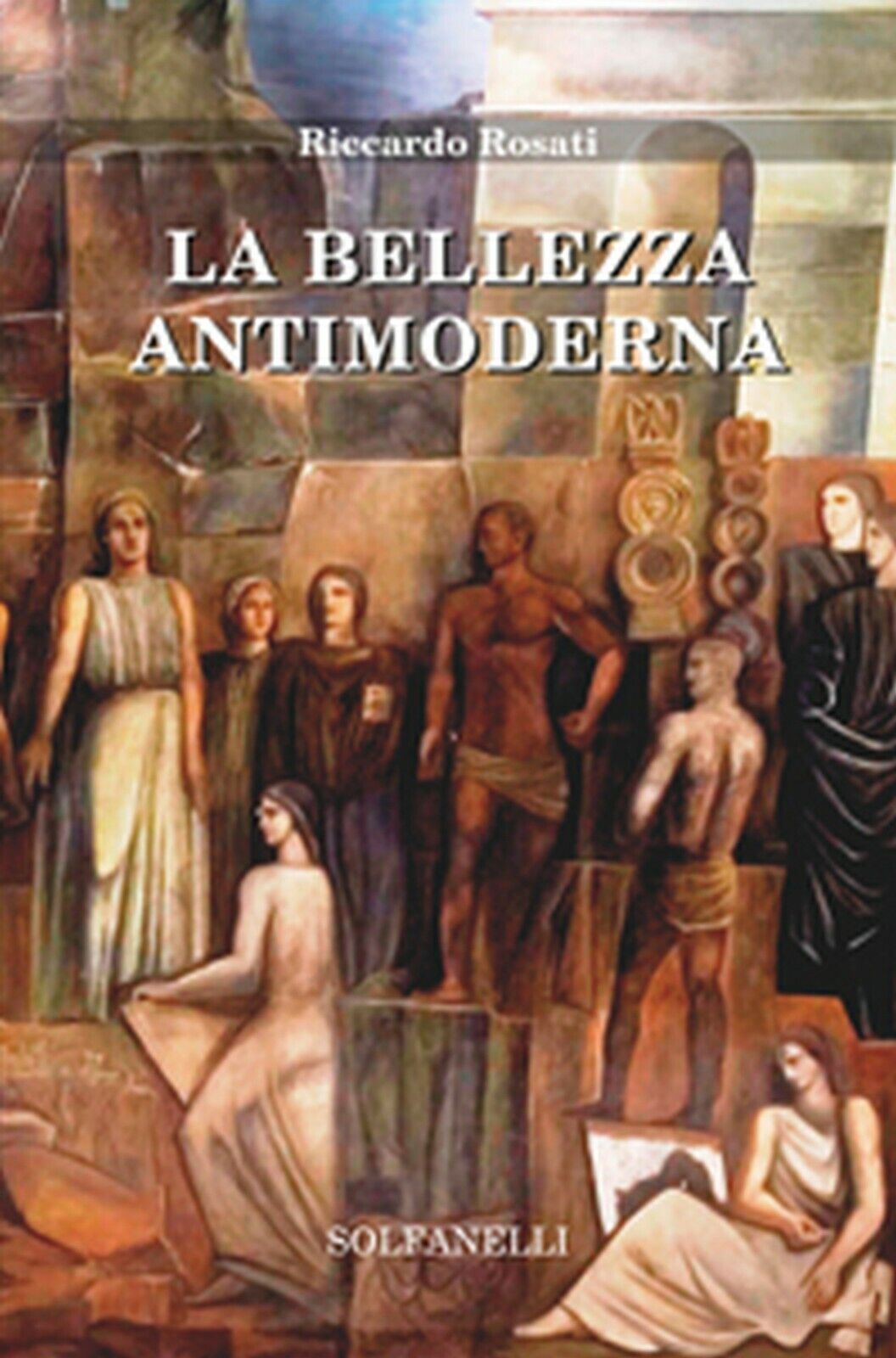 LA BELLEZZA ANTIMODERNA  di Riccardo Rosati,  Solfanelli Edizioni