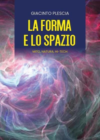 LA FORMA E LO SPAZIO - mito, natura, hi-tech di Giacinto Plescia,  2022,  Youca