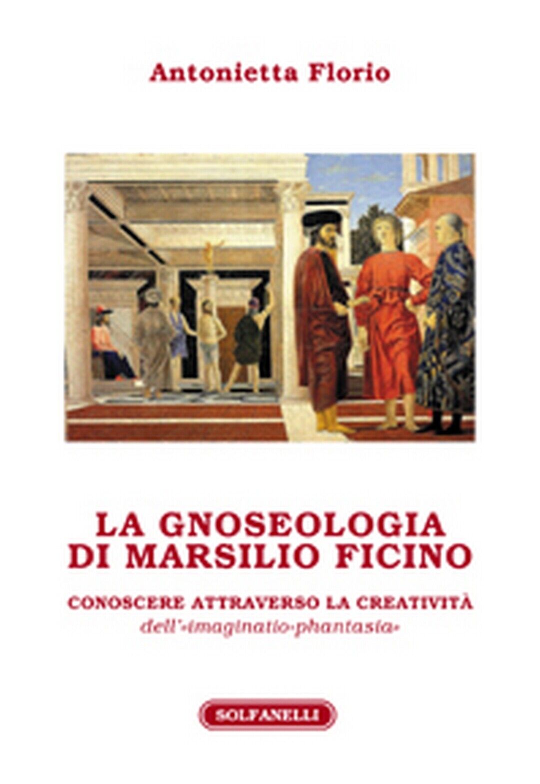LA GNOSEOLOGIA DI MARSILIO FICINO  di Antonietta Florio,  Solfanelli Edizioni
