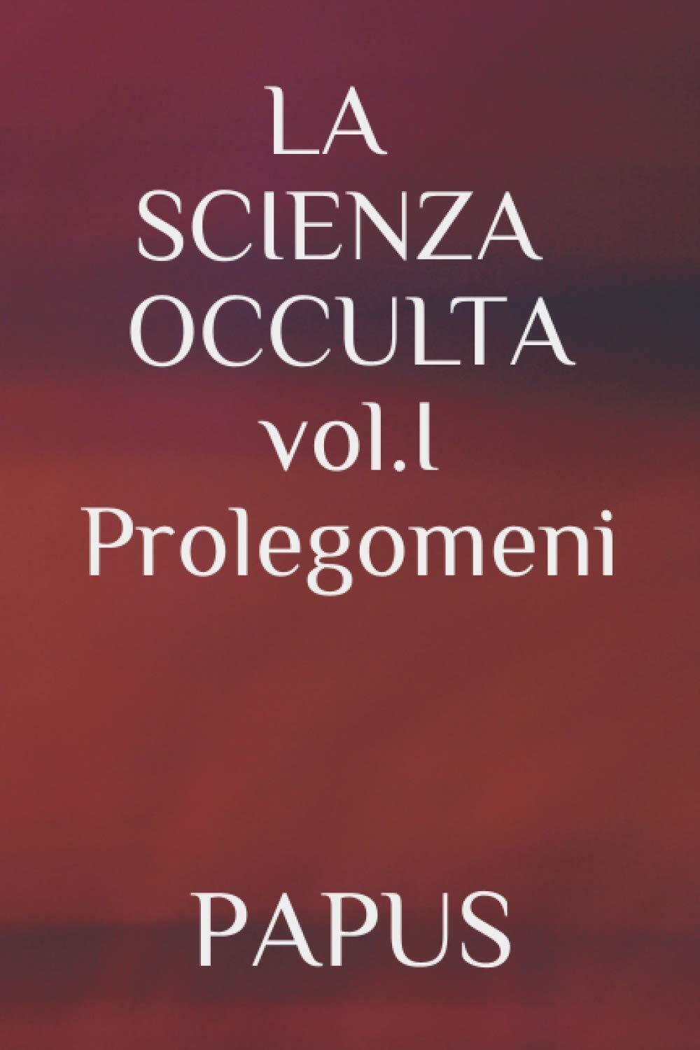 LA SCIENZA OCCULTA: vol. I Prolegomeni - PAPUS - ?Independently published, 2020