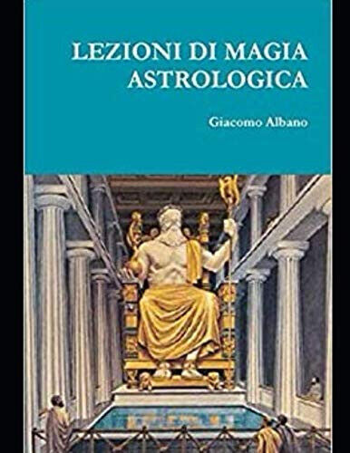 LEZIONI DI MAGIA ASTROLOGICA - GIACOMO ALBANO - Independently published, 2020
