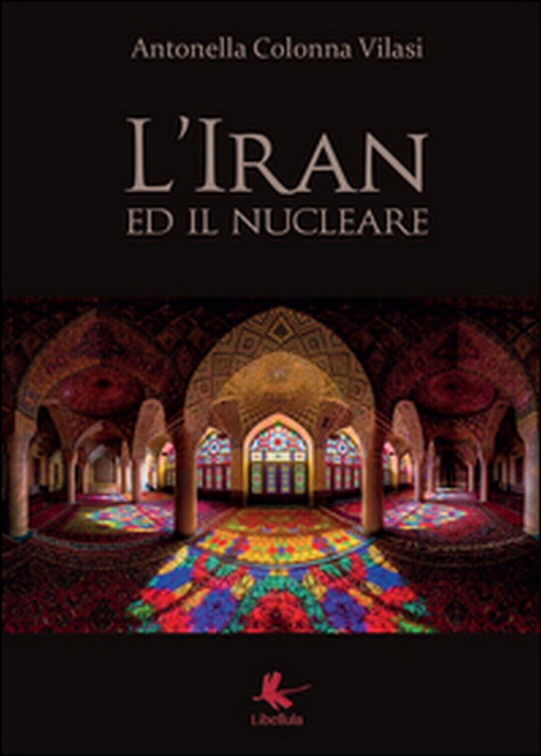 L'Iran ed il nucleare  di Antonella Colonna Vilasi,  2015,  Libellula Edizioni