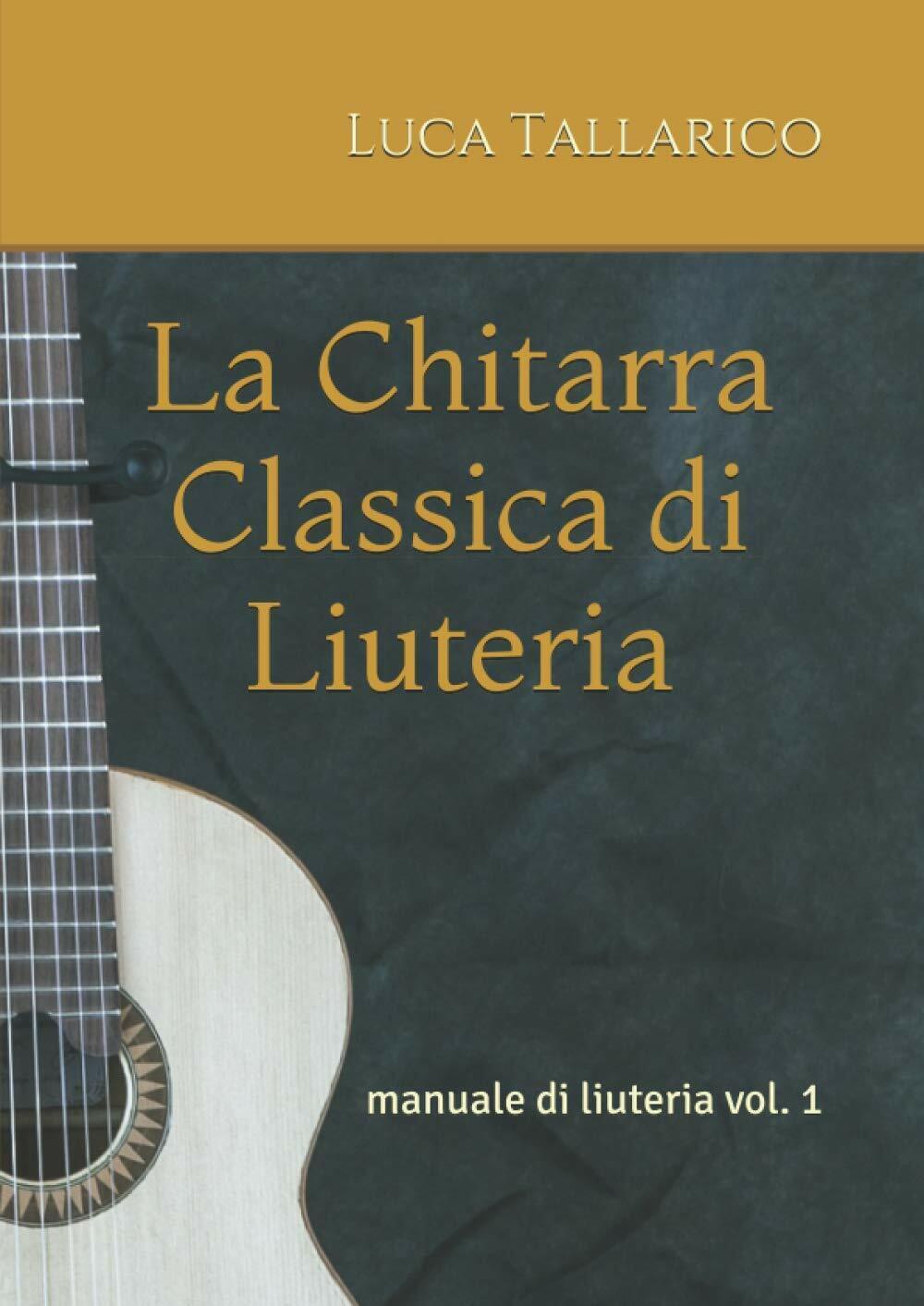 La Chitarra Classica Di Liuteria Manuale Di Liuteria Vol. 1 di Luca Tallarico,  