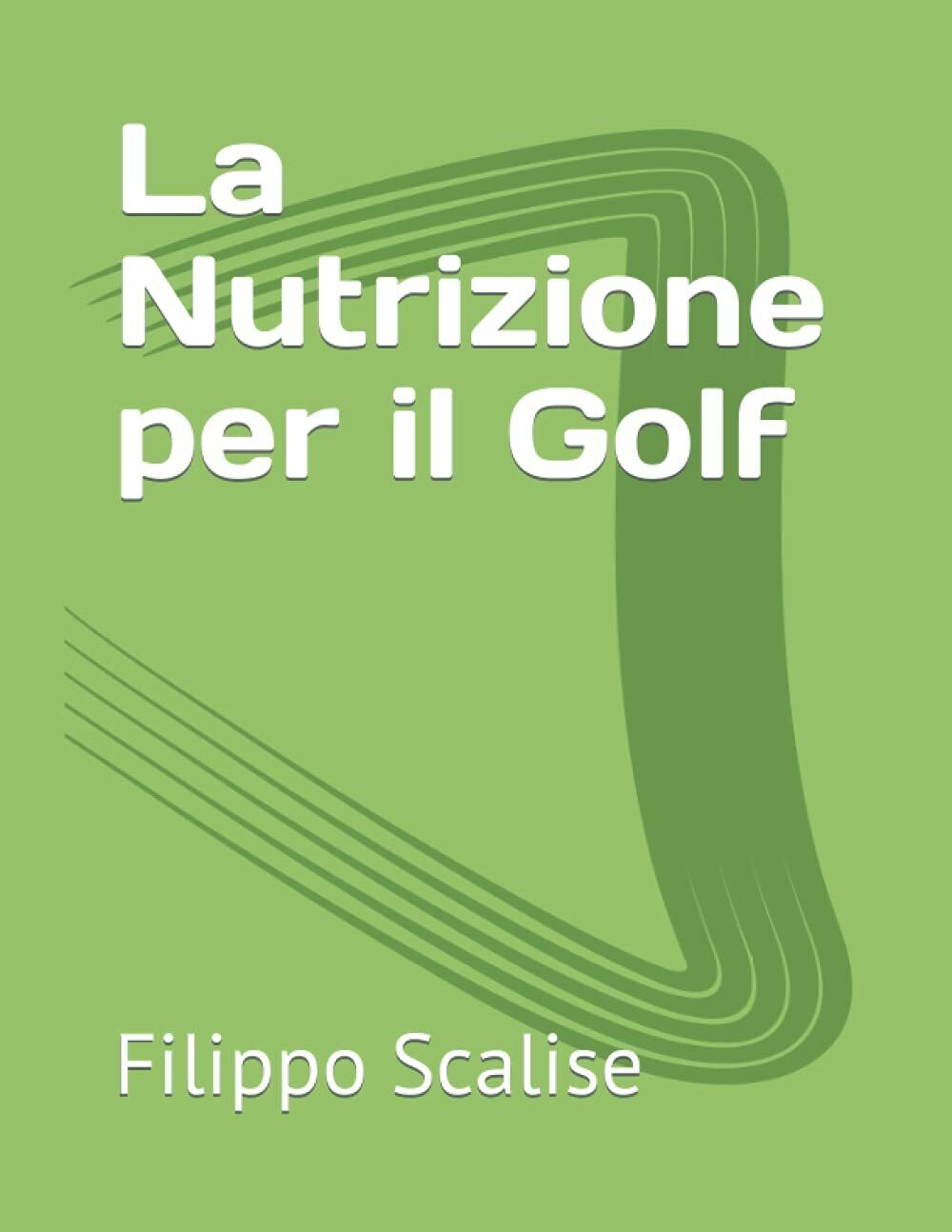 La Nutrizione per il Golf - Filippo Scalise - Independently, 2021