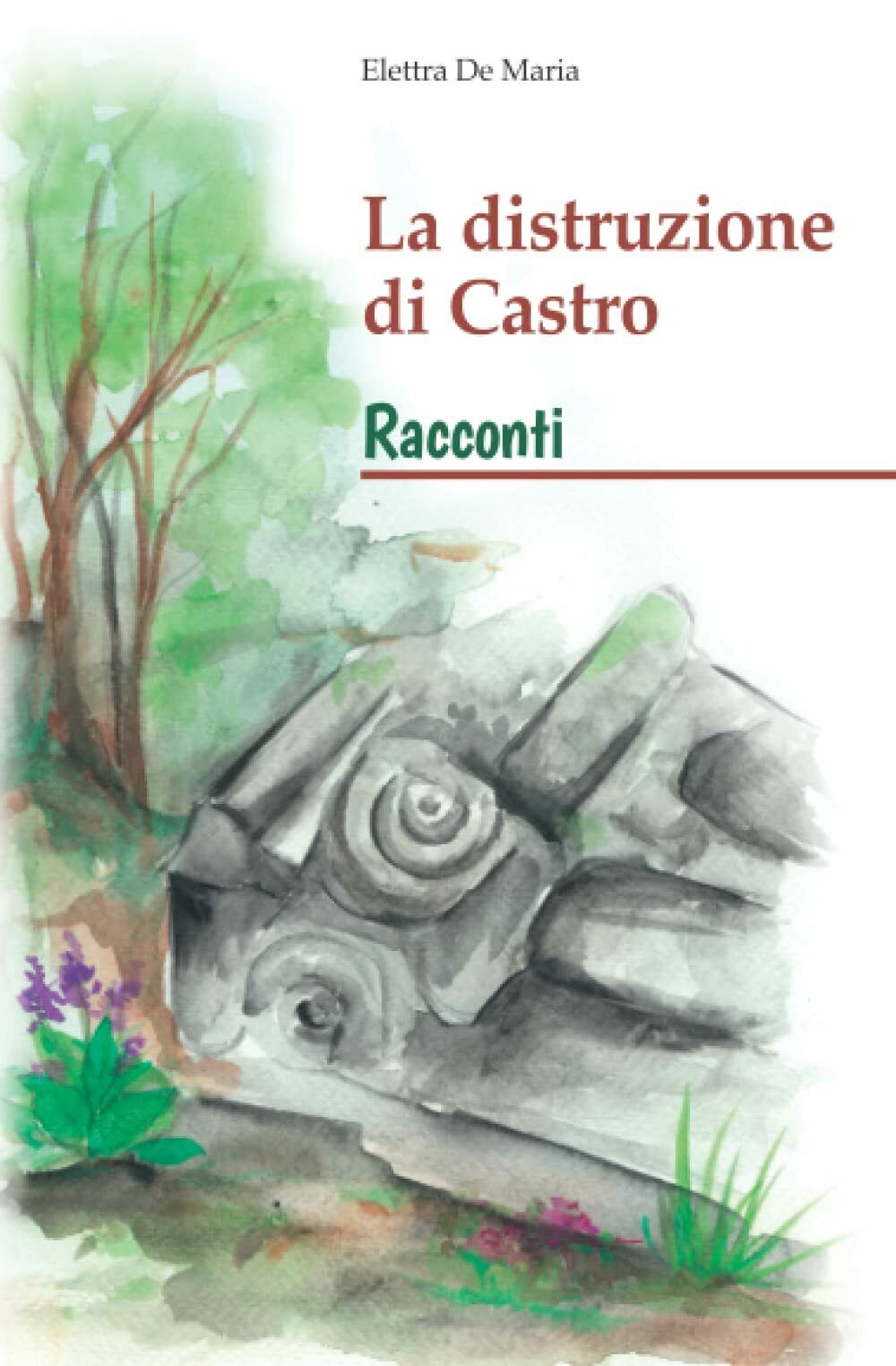 La distruzione di Castro: Racconti di Elettra De Maria,  2022,  Indipendently Pu