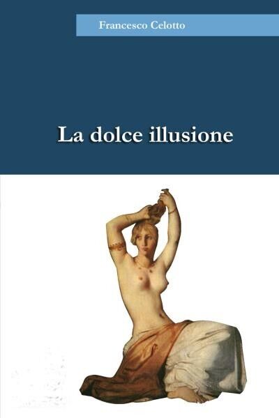 La dolce illusione di Francesco Celotto, 2022, Youcanprint